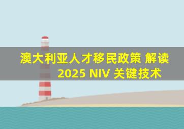 澳大利亚人才移民政策 解读 2025 NIV 关键技术